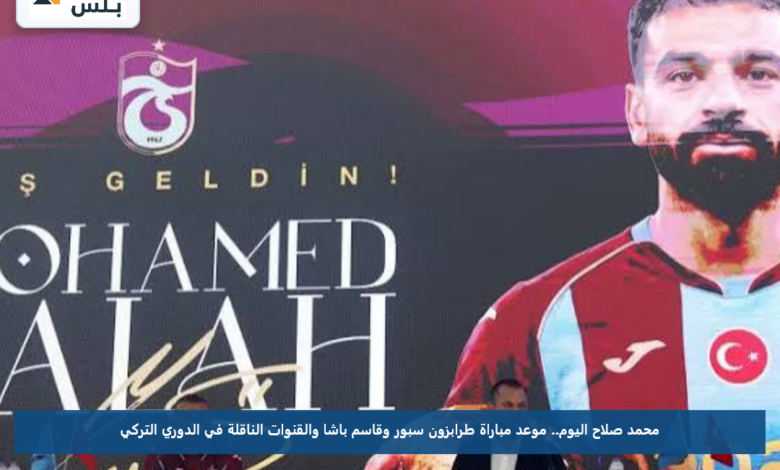 محمد صلاح اليوم.. موعد مباراة طرابزون سبور وقاسم باشا والقنوات الناقلة في الدوري التركي