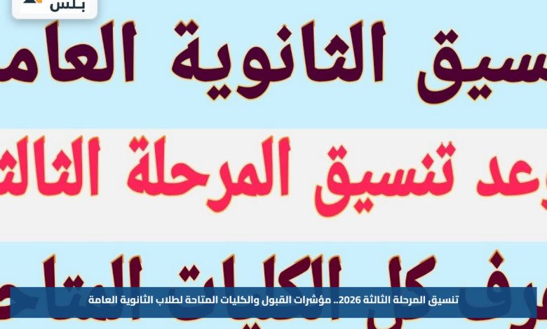 تنسيق المرحلة الثالثة 2026.. مؤشرات القبول والكليات المتاحة لطلاب الثانوية العامة