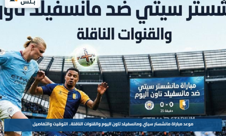 موعد مباراة مانشستر سيتي ومانسفيلد تاون اليوم والقنوات الناقلة.. التوقيت والتفاصيل