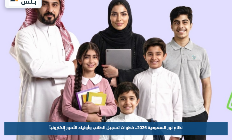 نظام نور السعودية 2026.. خطوات تسجيل الطلاب وأولياء الأمور إلكترونياً