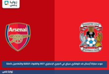 موعد مباراة أرسنال ضد كوفنتري سيتي في الدوري الإنجليزي 2027 والقنوات الناقلة والتفاصيل كاملة