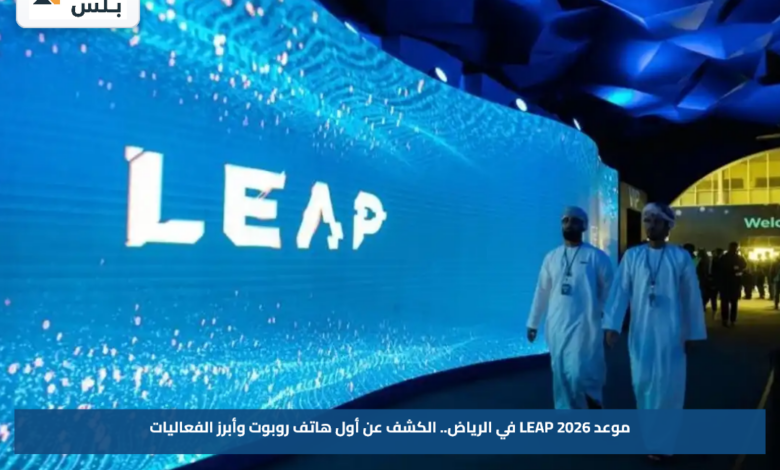 موعد LEAP 2026 في الرياض.. الكشف عن أول هاتف روبوت وأبرز الفعاليات