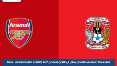 موعد مباراة أرسنال ضد كوفنتري سيتي في الدوري الإنجليزي 2027 والقنوات الناقلة والتفاصيل كاملة