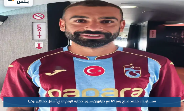 سبب ارتداء محمد صلاح رقم 61 مع طرابزون سبور.. حكاية الرقم الذي أشعل جماهير تركيا