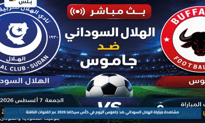 مشاهدة مباراة الهلال السوداني ضد جاموس اليوم في كأس سيكافا 2026 عبر القنوات الناقلة