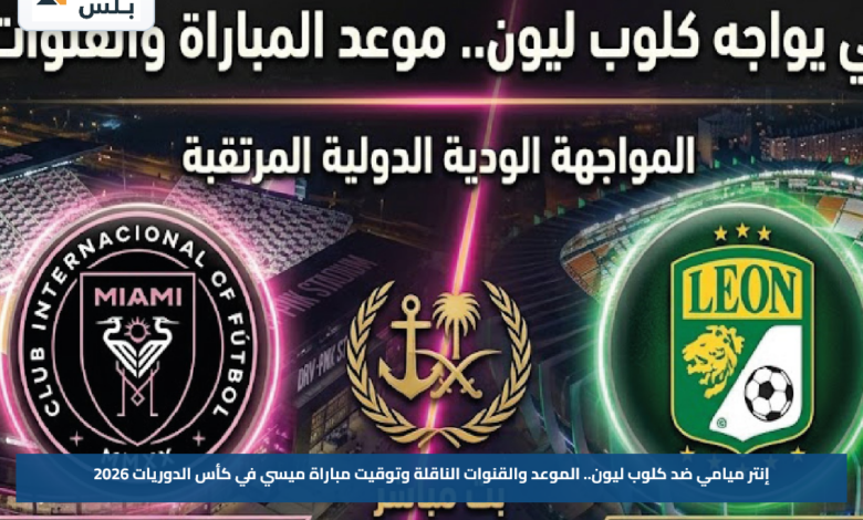 إنتر ميامي ضد كلوب ليون.. الموعد والقنوات الناقلة وتوقيت مباراة ميسي في كأس الدوريات 2026