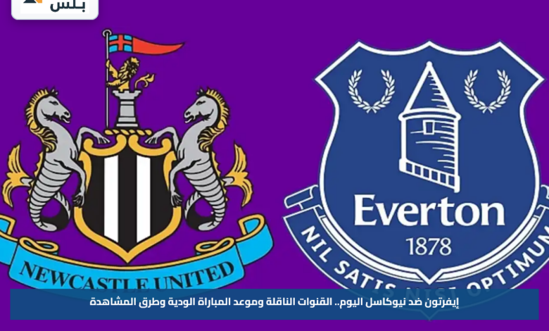 إيفرتون ضد نيوكاسل اليوم.. القنوات الناقلة وموعد المباراة الودية وطرق المشاهدة