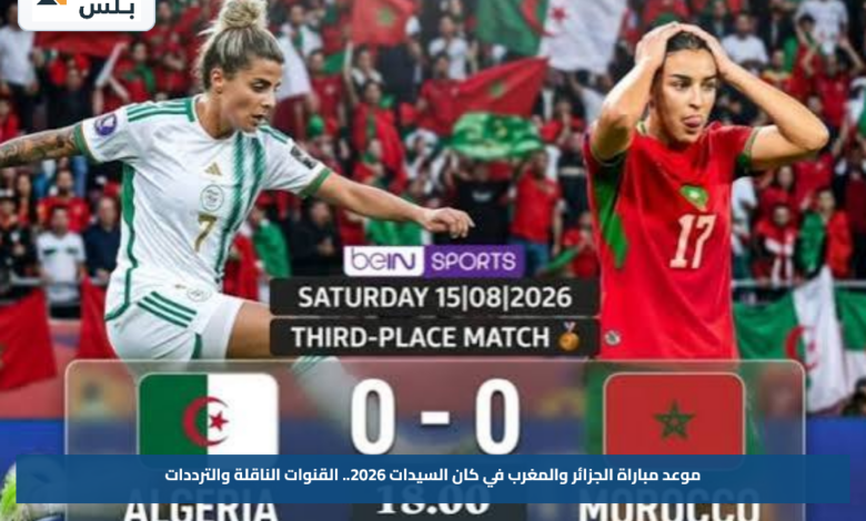 موعد مباراة الجزائر والمغرب في كان السيدات 2026.. القنوات الناقلة والترددات