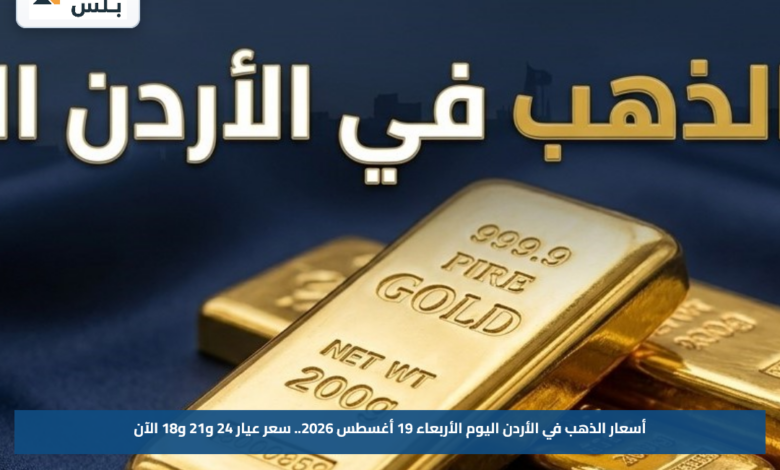 أسعار الذهب في الأردن اليوم الأربعاء 19 أغسطس 2026.. سعر عيار 24 و21 و18 الآن