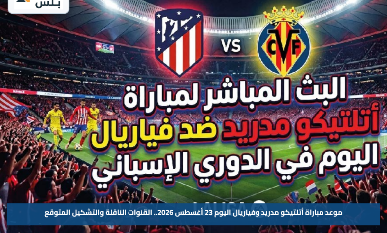 موعد مباراة أتلتيكو مدريد وفياريال اليوم 23 أغسطس 2026.. القنوات الناقلة والتشكيل المتوقع