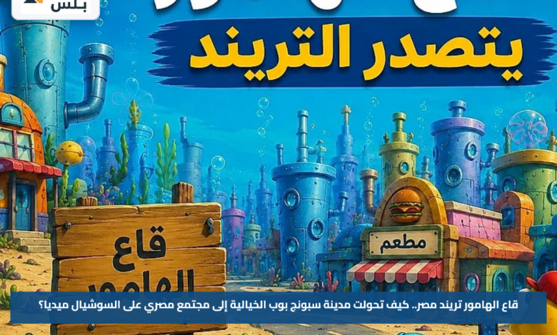 قاع الهامور تريند مصر.. كيف تحولت مدينة سبونج بوب الخيالية إلى مجتمع مصري على السوشيال ميديا؟