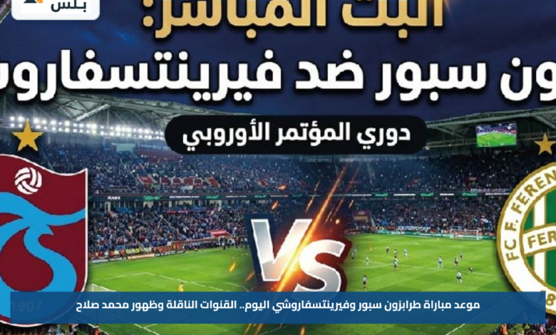 موعد مباراة طرابزون سبور وفيرينتسفاروشي اليوم.. القنوات الناقلة وظهور محمد صلاح