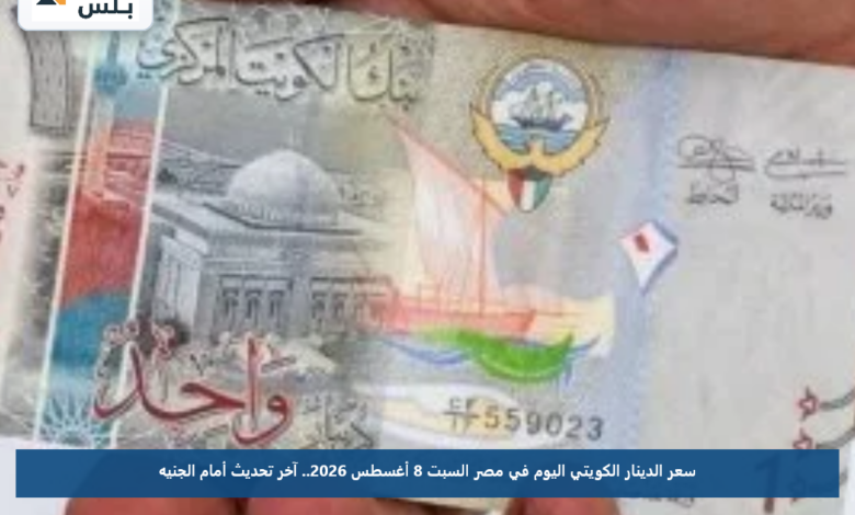 سعر الدينار الكويتي اليوم في مصر السبت 8 أغسطس 2026.. آخر تحديث أمام الجنيه