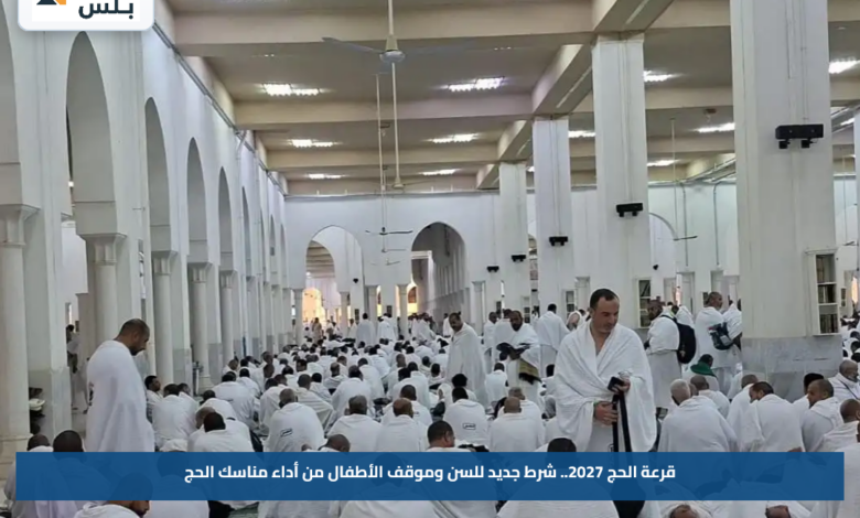 قرعة الحج 2027.. شرط جديد للسن وموقف الأطفال من أداء مناسك الحج