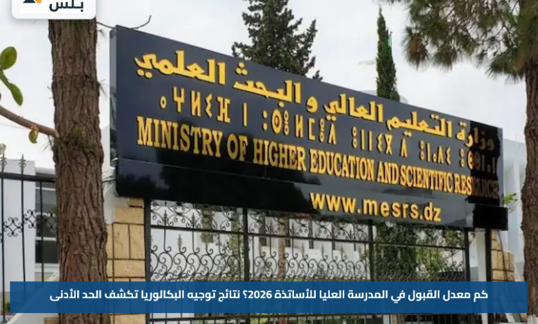 كم معدل القبول في المدرسة العليا للأساتذة 2026؟.. نتائج توجيه البكالوريا تكشف الحد الأدنى