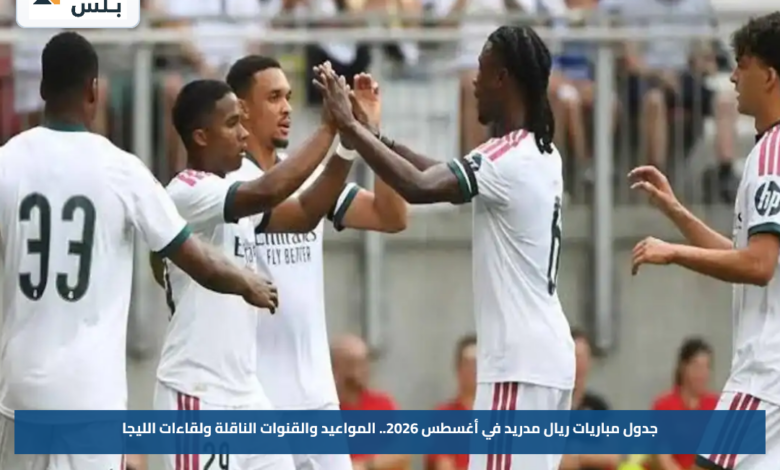 جدول مباريات ريال مدريد في أغسطس 2026.. المواعيد والقنوات الناقلة ولقاءات الليجا