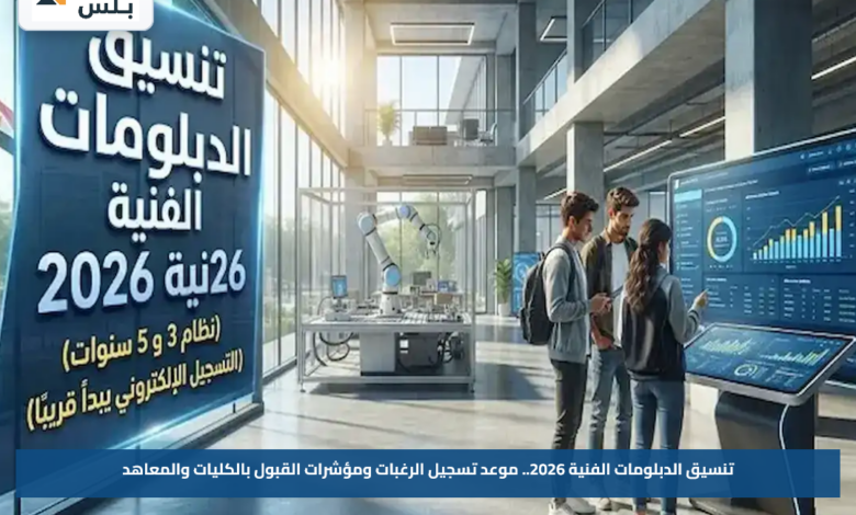 تنسيق الدبلومات الفنية 2026.. موعد تسجيل الرغبات ومؤشرات القبول بالكليات والمعاهد