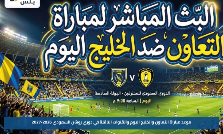 موعد مباراة التعاون والخليج اليوم والقنوات الناقلة في دوري روشن السعودي 2026-2027