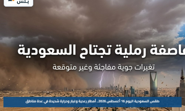طقس السعودية اليوم 16 أغسطس 2026.. أمطار رعدية وغبار وحرارة شديدة في عدة مناطق