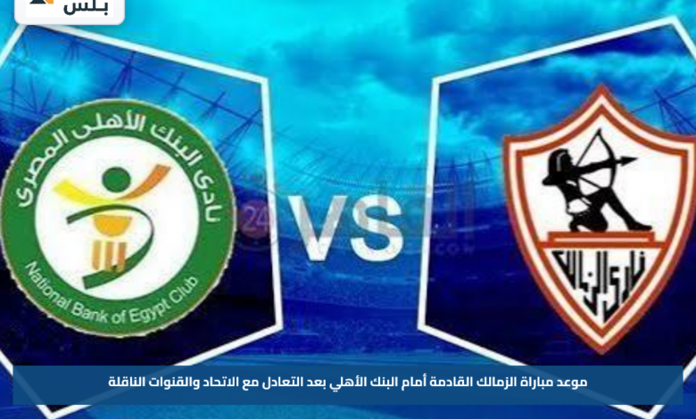 موعد مباراة الزمالك القادمة أمام البنك الأهلي بعد التعادل مع الاتحاد والقنوات الناقلة