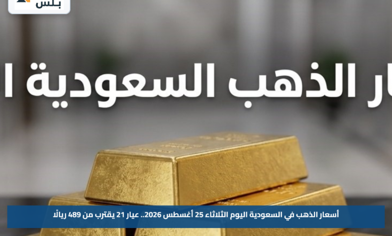 أسعار الذهب في السعودية اليوم الثلاثاء 25 أغسطس 2026.. عيار 21 يقترب من 489 ريالًا