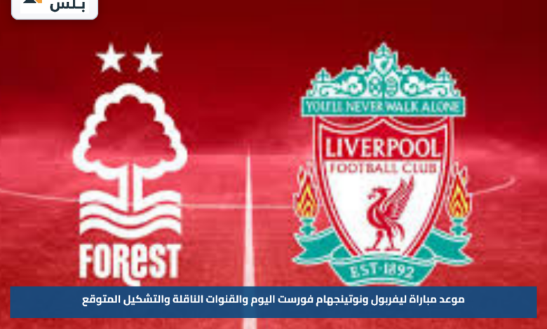 موعد مباراة ليفربول ونوتينجهام فورست اليوم والقنوات الناقلة والتشكيل المتوقع