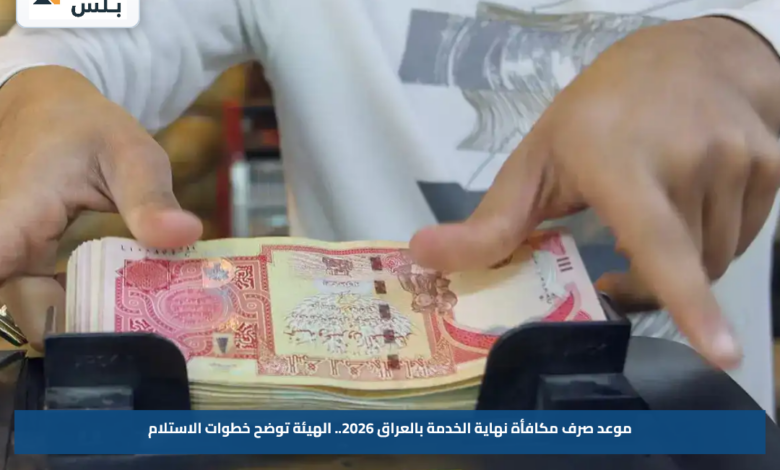 موعد صرف مكافأة نهاية الخدمة بالعراق 2026.. الهيئة توضح خطوات الاستلام