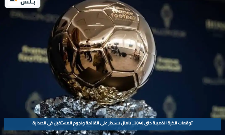 توقعات الكرة الذهبية حتى 2040.. يامال يسيطر على القائمة ونجوم المستقبل في الصدارة