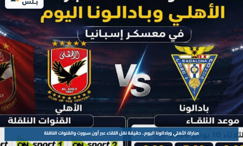 مباراة الأهلي وبادالونا اليوم.. حقيقة نقل اللقاء عبر أون سبورت والقنوات الناقلة