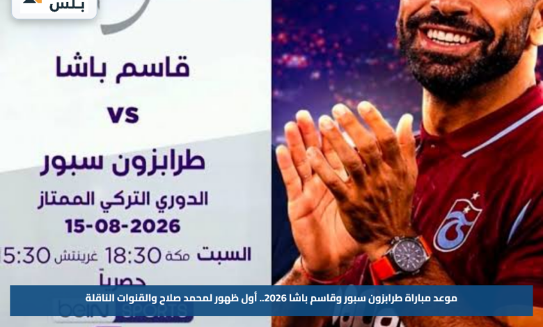 موعد مباراة طرابزون سبور وقاسم باشا 2026.. أول ظهور لمحمد صلاح والقنوات الناقلة