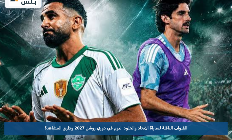 القنوات الناقلة لمباراة الاتحاد والخلود اليوم في دوري روشن 2027 وطرق المشاهدة