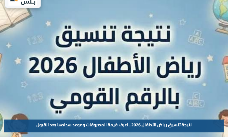 نتيجة تنسيق رياض الأطفال 2026.. اعرف قيمة المصروفات وموعد سدادها بعد القبول