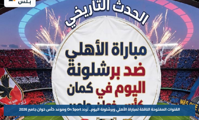 القنوات المفتوحة الناقلة لمباراة الأهلي وبرشلونة اليوم.. تردد On Sport وموعد كأس خوان جامبر 2026