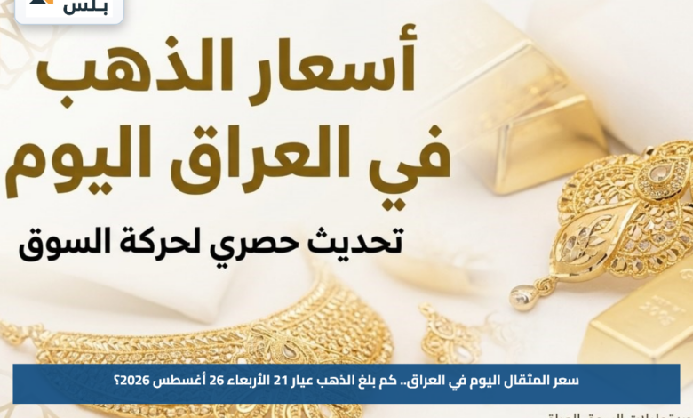 سعر المثقال اليوم في العراق.. كم بلغ الذهب عيار 21 الأربعاء 26 أغسطس 2026؟
