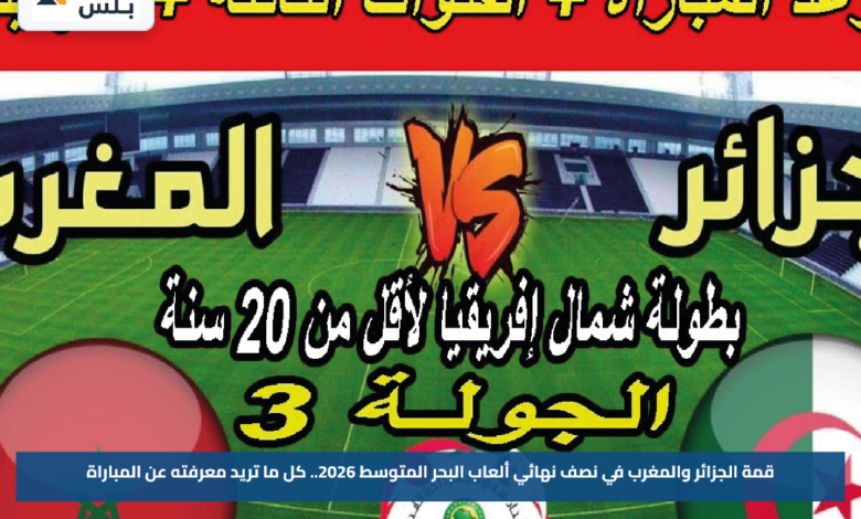قمة الجزائر والمغرب في نصف نهائي ألعاب البحر المتوسط 2026.. كل ما تريد معرفته عن المباراة
