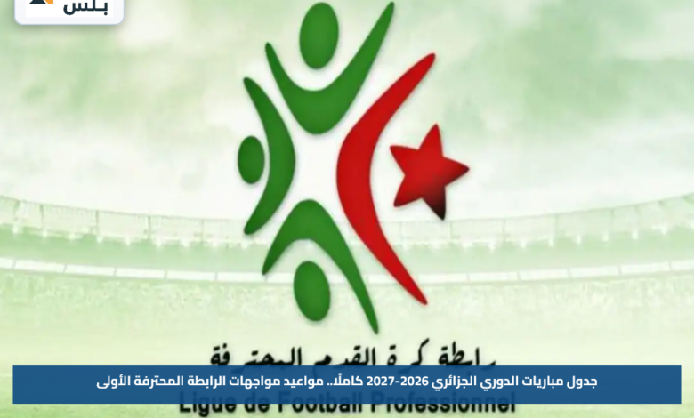 جدول مباريات الدوري الجزائري 2026-2027 كاملًا.. مواعيد مواجهات الرابطة المحترفة الأولى