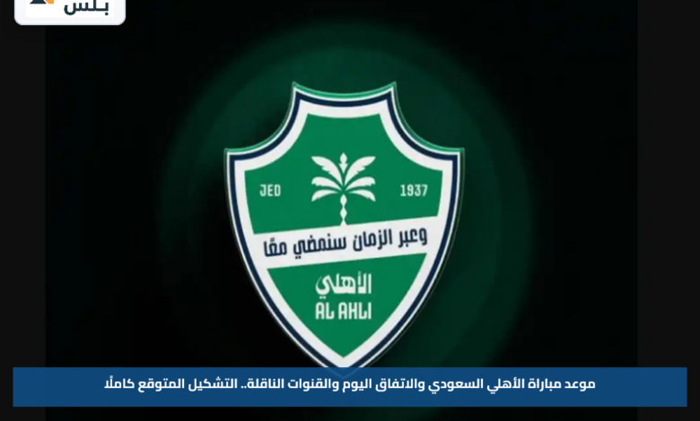موعد مباراة الأهلي السعودي والاتفاق اليوم والقنوات الناقلة.. التشكيل المتوقع كاملًا