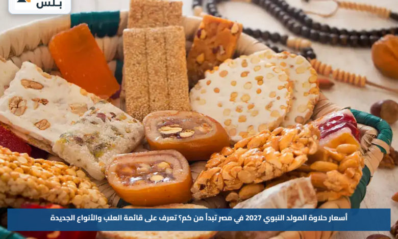 أسعار حلاوة المولد النبوي 2027 في مصر تبدأ من كم؟.. تعرف على قائمة العلب والأنواع الجديدة
