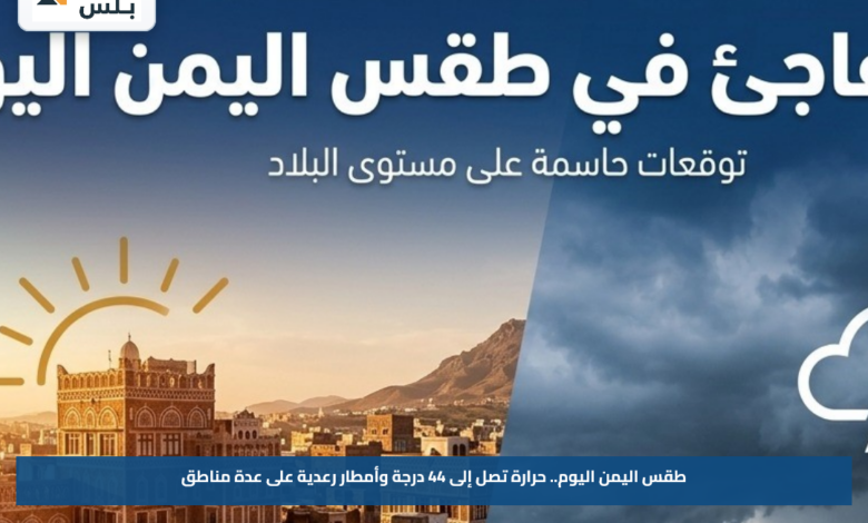 طقس اليمن اليوم.. حرارة تصل إلى 44 درجة وأمطار رعدية على عدة مناطق
