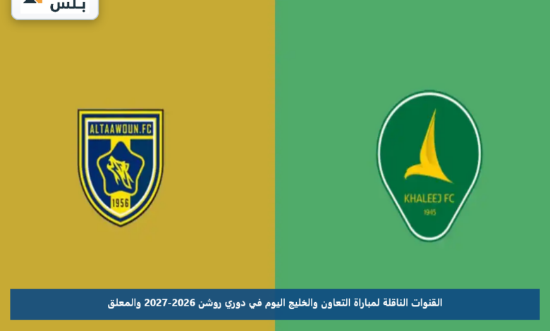 القنوات الناقلة لمباراة التعاون والخليج اليوم في دوري روشن 2026-2027 والمعلق