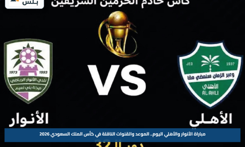 مباراة الأنوار والأهلي اليوم.. الموعد والقنوات الناقلة في كأس الملك السعودي 2026