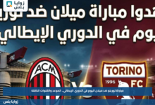 مباراة تورينو ضد ميلان اليوم في الدوري الإيطالي.. الموعد والقنوات الناقلة