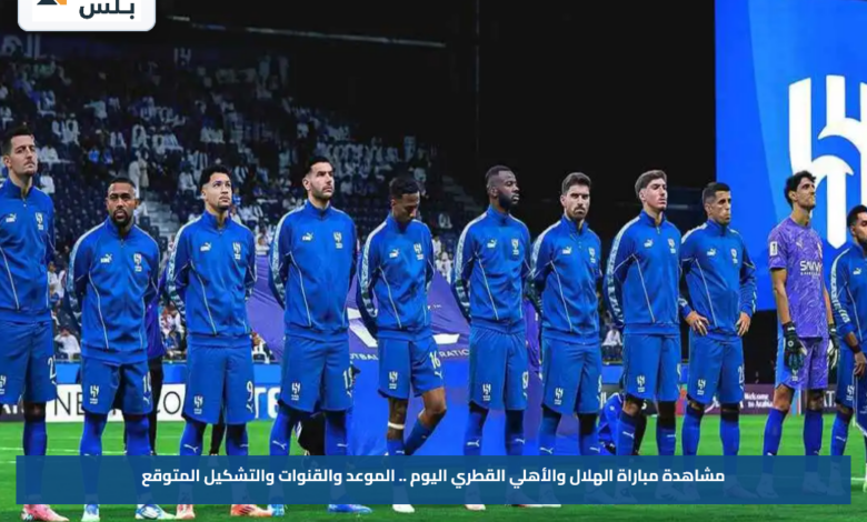 مشاهدة مباراة الهلال والأهلي القطري اليوم .. الموعد والقنوات والتشكيل المتوقع