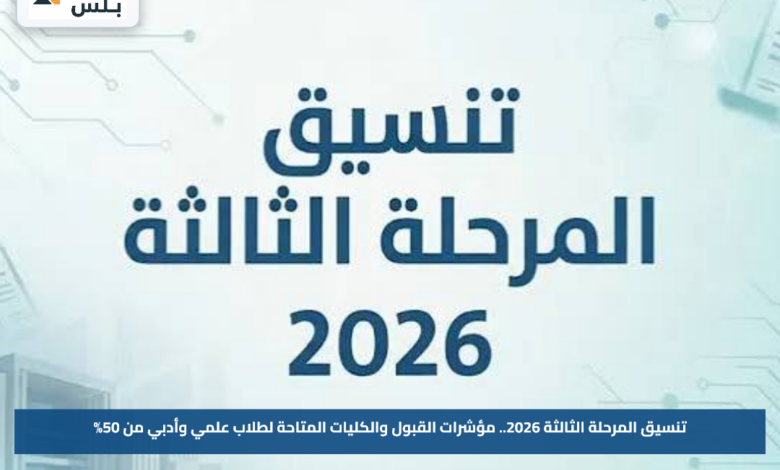 تنسيق المرحلة الثالثة 2026.. مؤشرات القبول والكليات المتاحة لطلاب علمي وأدبي من 50%