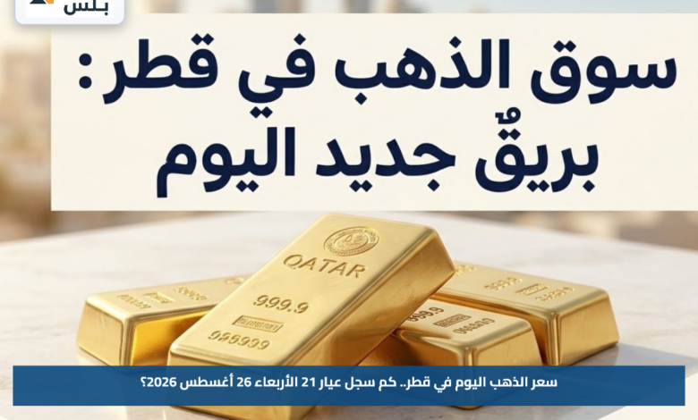 سعر الذهب اليوم في قطر.. كم سجل عيار 21 الأربعاء 26 أغسطس 2026؟