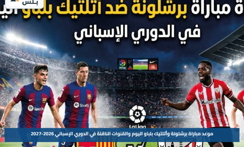 موعد مباراة برشلونة وأتلتيك بلباو اليوم والقنوات الناقلة في الدوري الإسباني 2026-2027
