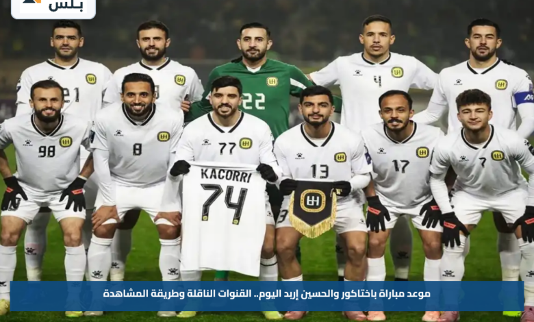 موعد مباراة باختاكور والحسين إربد اليوم.. القنوات الناقلة وطريقة المشاهدة