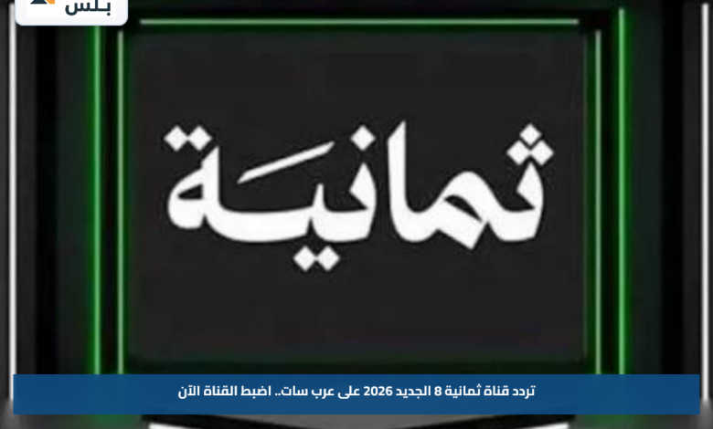 تردد قناة ثمانية 8 الجديد 2026 على عرب سات.. اضبط القناة الآن