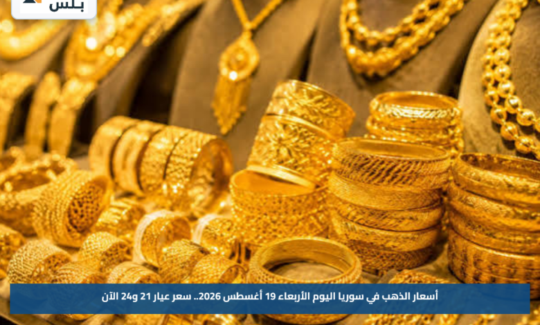 أسعار الذهب في سوريا اليوم الأربعاء 19 أغسطس 2026.. سعر عيار 21 و24 الآن