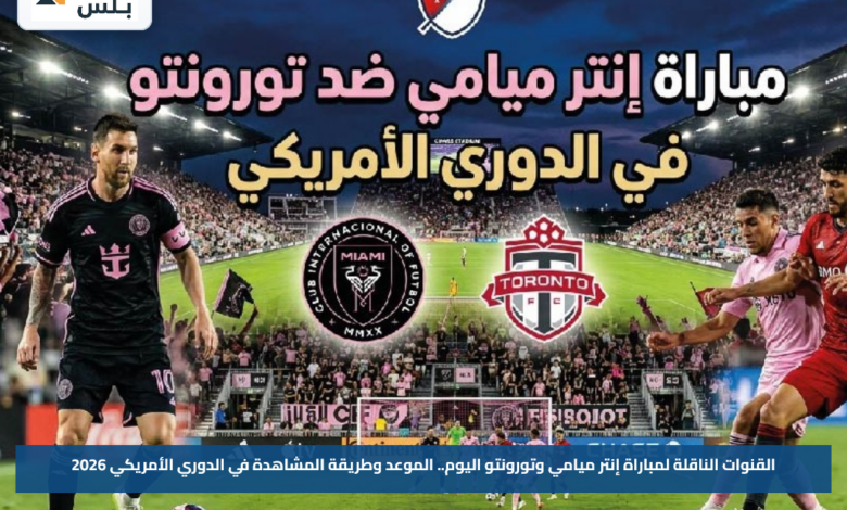 القنوات الناقلة لمباراة إنتر ميامي وتورونتو اليوم.. الموعد وطريقة المشاهدة في الدوري الأمريكي 2026